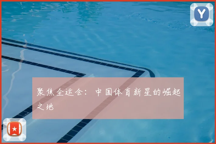 聚焦全运会:中国体育新星的崛起之地