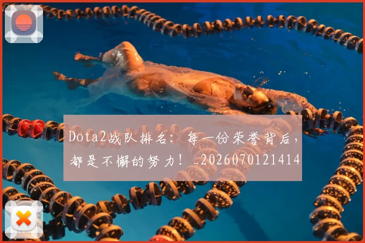Dota2战队排名：每一份荣誉背后，都是不懈的努力！_20260701214148