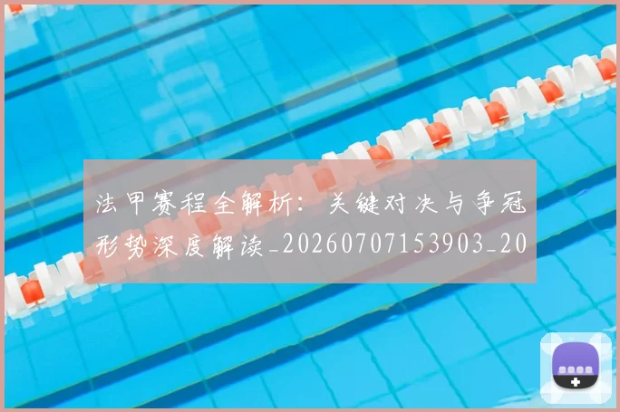 法甲赛程全解析：关键对决与争冠形势深度解读_20260707153903_20260801173004