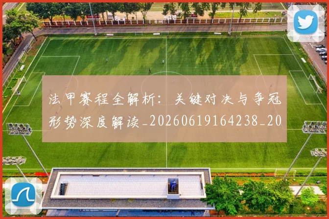 法甲赛程全解析:关键对决与争冠形势深度解读_20260619164238_20260801173002
