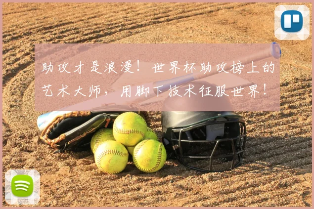 助攻才是浪漫！世界杯助攻榜上的艺术大师，用脚下技术征服世界！_20260703220603