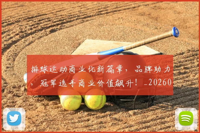 排球运动商业化新篇章，品牌助力，冠军选手商业价值飙升！_20260707015458