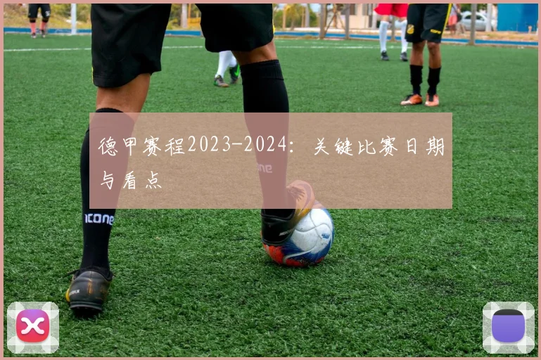 德甲赛程2023-2024：关键比赛日期与看点