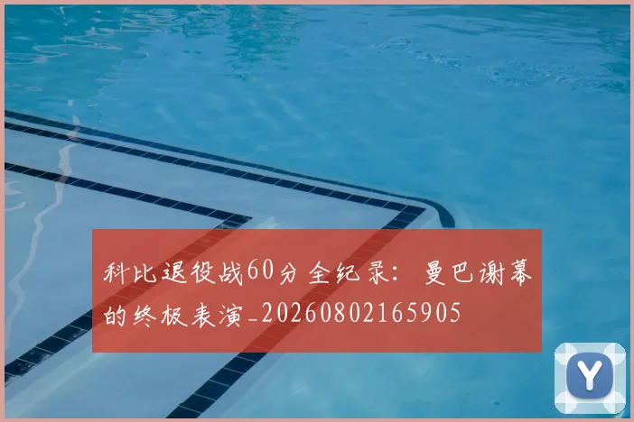 科比退役战60分全纪录:曼巴谢幕的终极表演_20260802165905