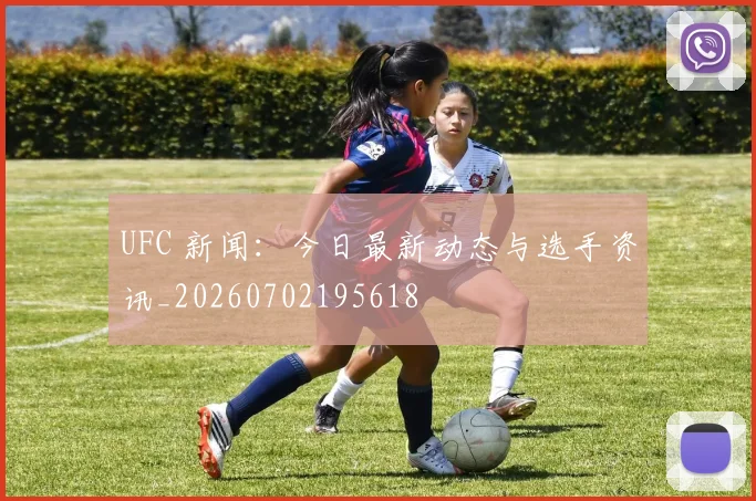 UFC 新闻：今日最新动态与选手资讯_20260702195618