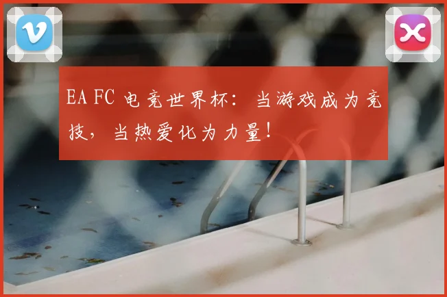 EA FC 电竞世界杯：当游戏成为竞技，当热爱化为力量！