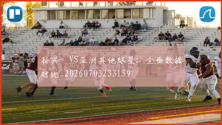 孙兴慜VS亚洲其他球星：全面数据对比_20260703233159