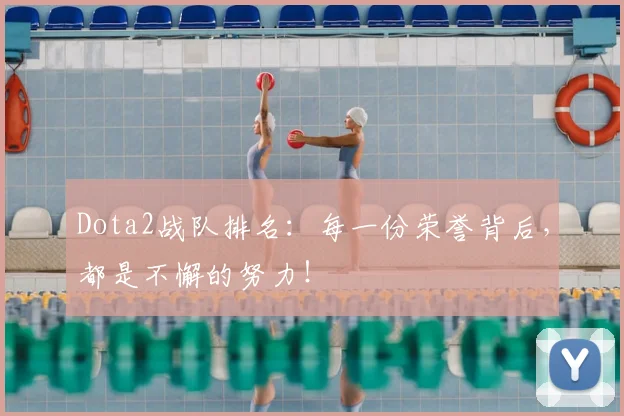 Dota2战队排名：每一份荣誉背后，都是不懈的努力！