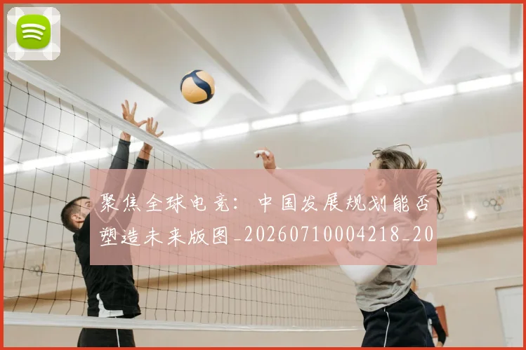 聚焦全球电竞:中国发展规划能否塑造未来版图_20260710004218_20260803143957
