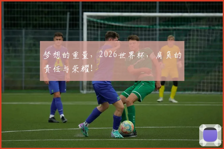 梦想的重量，2026世界杯，肩负的责任与荣耀！