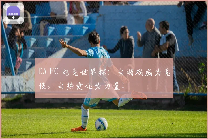 EA FC 电竞世界杯：当游戏成为竞技，当热爱化为力量！