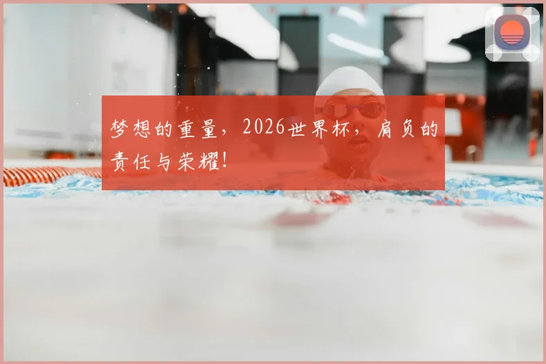 梦想的重量，2026世界杯，肩负的责任与荣耀！